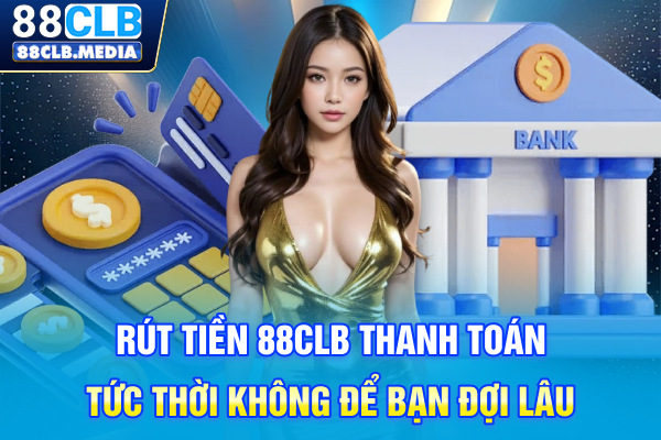 Rút Tiền 88CLB Thanh Toán Tức Thời Không Để Bạn Đợi Lâu Rút Tiền 88CLB Thanh Toán Tức Thời Không Để Bạn Đợi Lâu